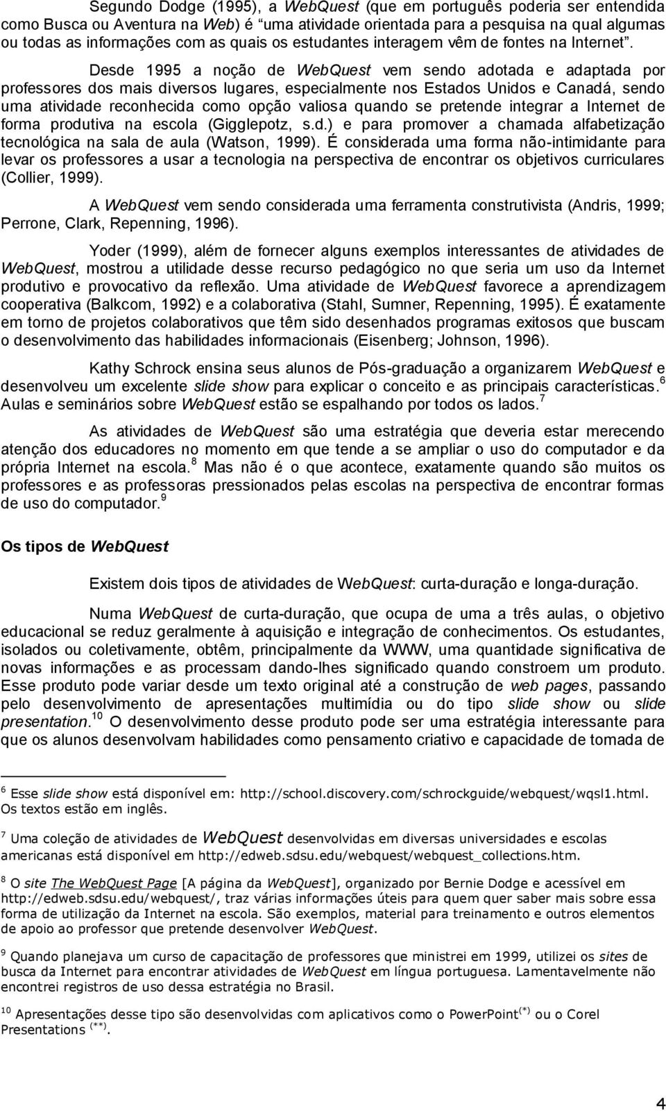 Desde 1995 a noção de WebQuest vem sendo adotada e adaptada por professores dos mais diversos lugares, especialmente nos Estados Unidos e Canadá, sendo uma atividade reconhecida como opção valiosa