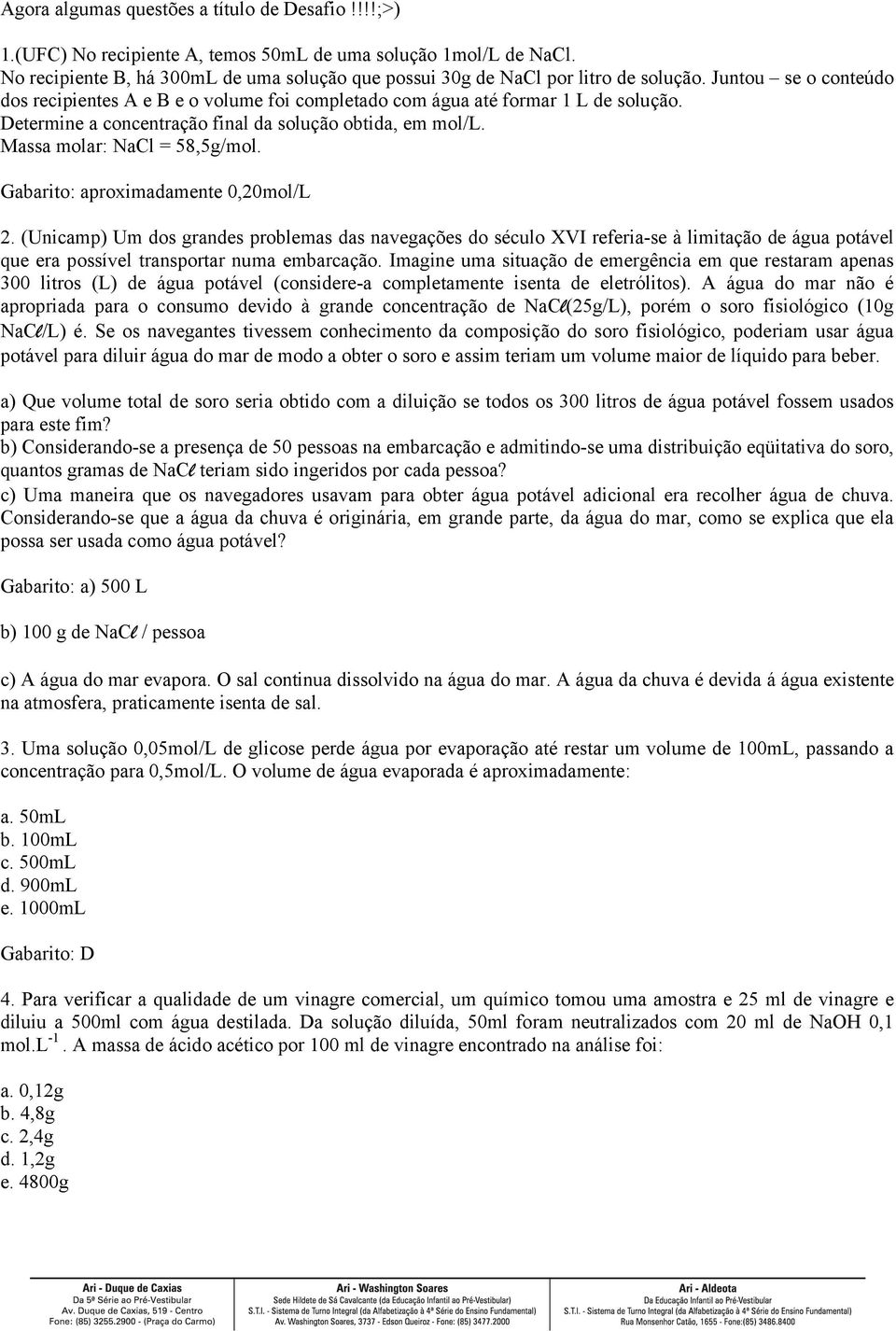 Determine a concentração final da solução obtida, em mol/l. Massa molar: NaCl = 58,5g/mol. Gabarito: aproximadamente 0,20mol/L 2.