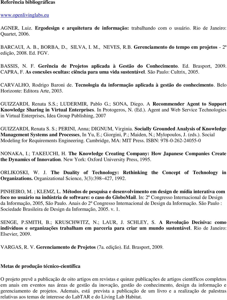 As conexões ocultas: ciência para uma vida sustentável. São Paulo: Cultrix, 2005. CARVALHO, Rodrigo Baroni de. Tecnologia da informação aplicada à gestão do conhecimento.