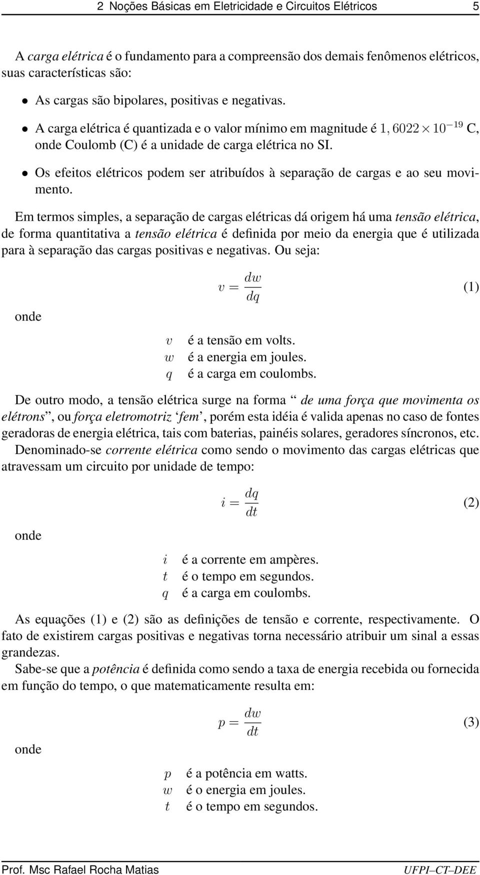 Os efeitos elétricos podem ser atribuídos à separação de cargas e ao seu movimento.