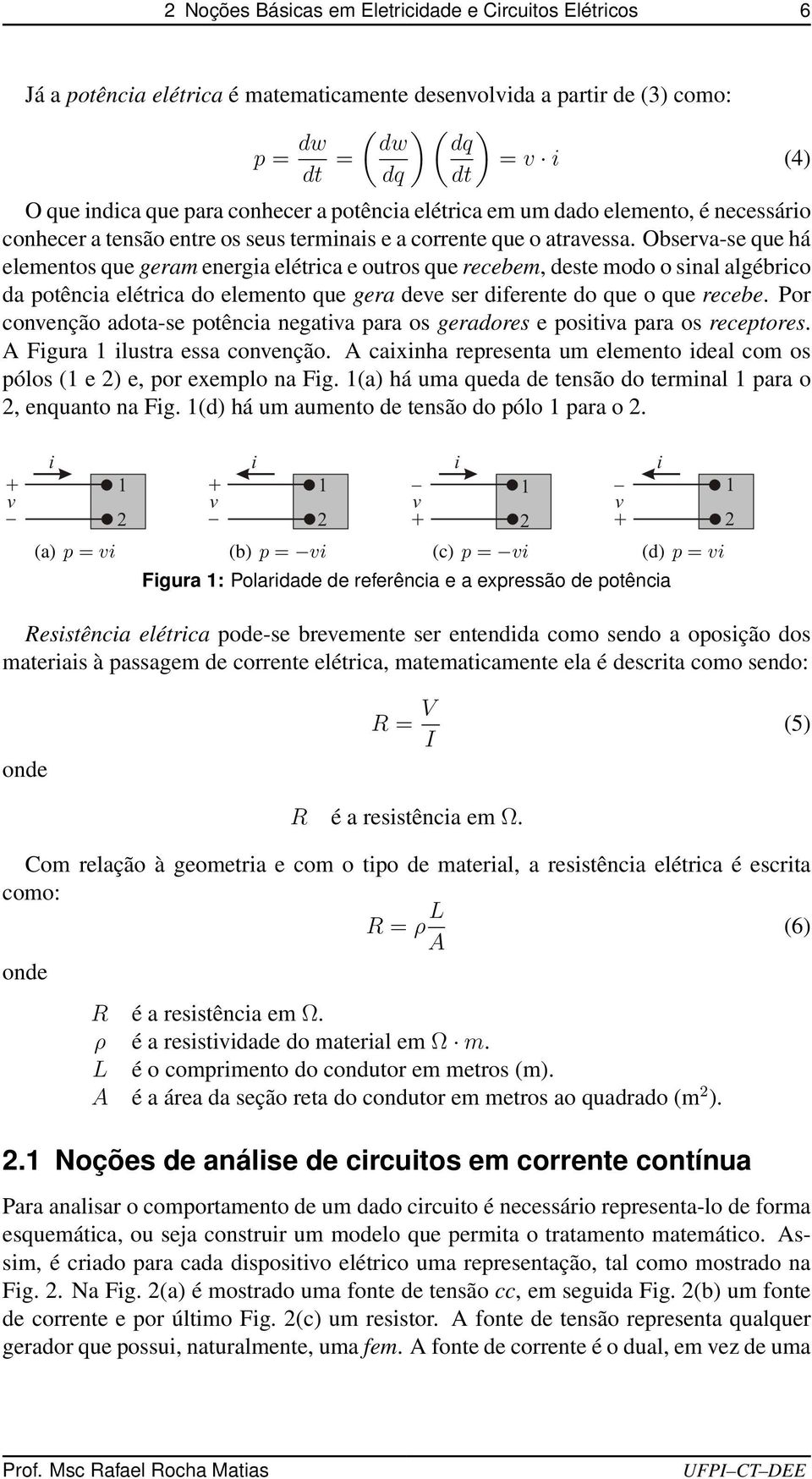 Observa-se que há elementos que geram energia elétrica e outros que recebem, deste modo o sinal algébrico da potência elétrica do elemento que gera deve ser diferente do que o que recebe.