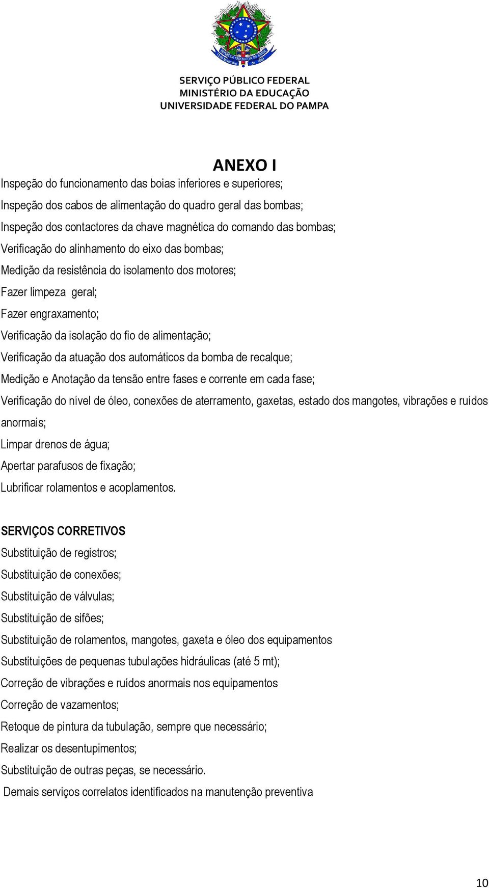 atuação dos automáticos da bomba de recalque; Medição e Anotação da tensão entre fases e corrente em cada fase; Verificação do nível de óleo, conexões de aterramento, gaxetas, estado dos mangotes,