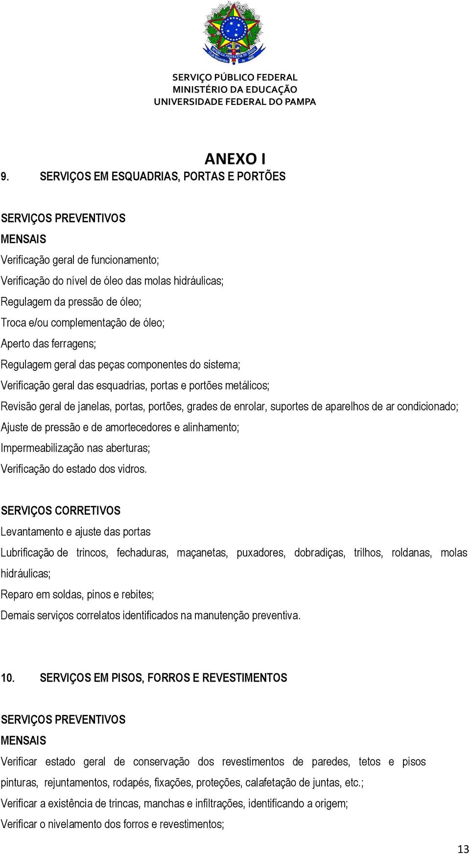 enrolar, suportes de aparelhos de ar condicionado; Ajuste de pressão e de amortecedores e alinhamento; Impermeabilização nas aberturas; Verificação do estado dos vidros.