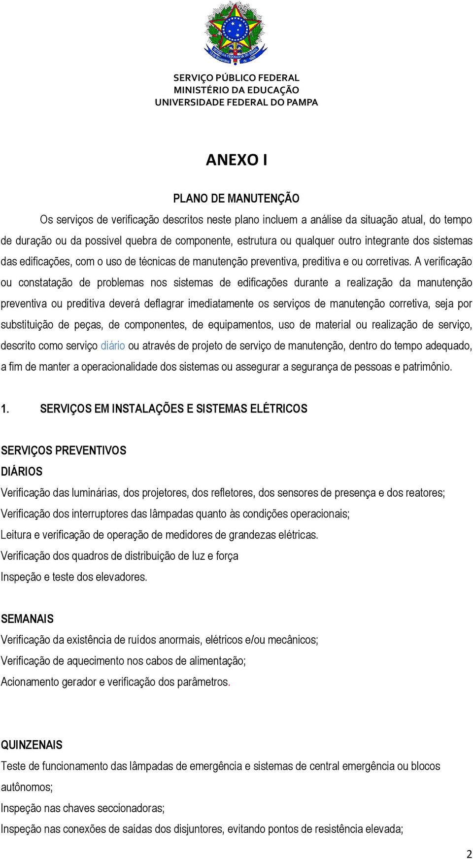 A verificação ou constatação de problemas nos sistemas de edificações durante a realização da manutenção preventiva ou preditiva deverá deflagrar imediatamente os serviços de manutenção corretiva,