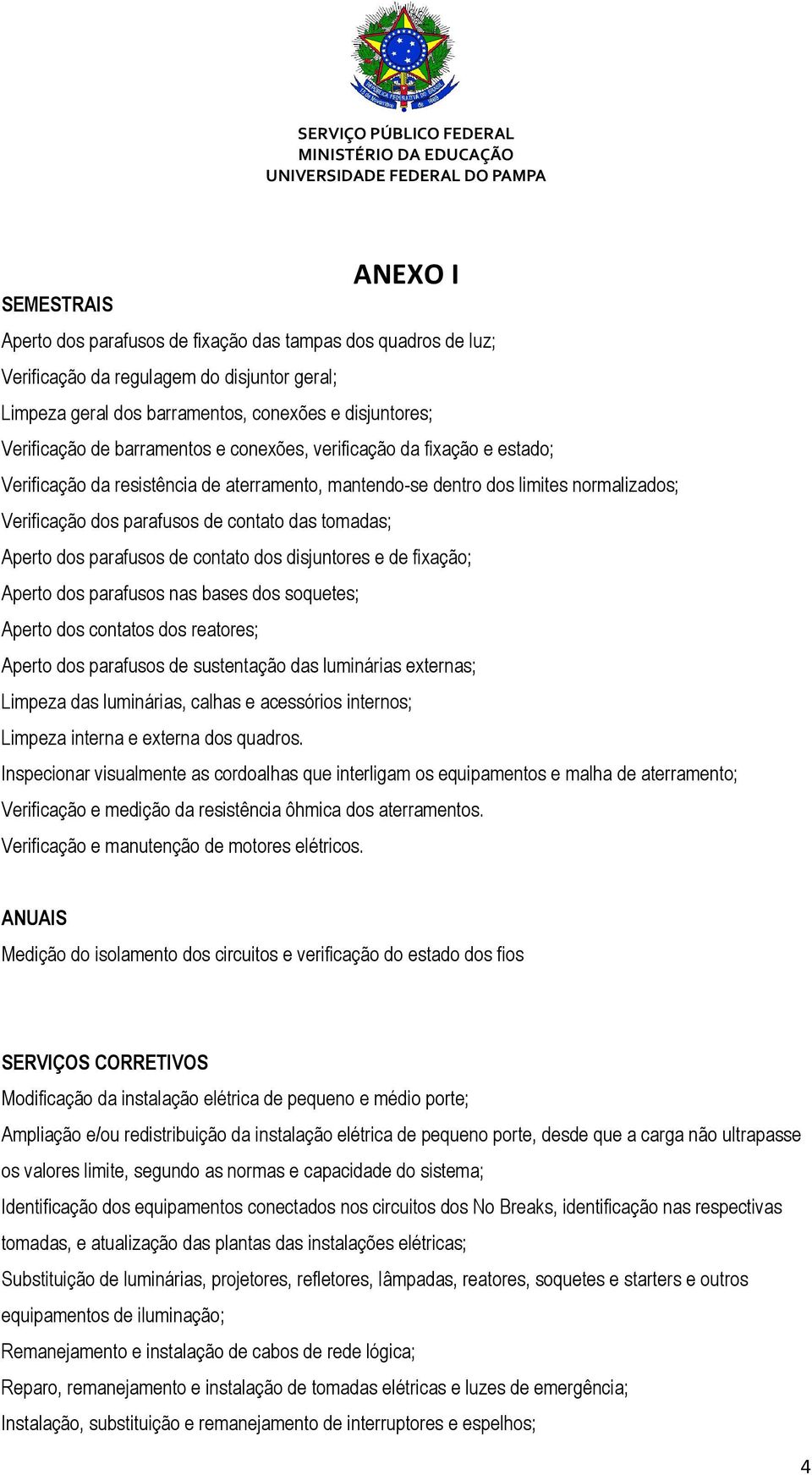 Aperto dos parafusos de contato dos disjuntores e de fixação; Aperto dos parafusos nas bases dos soquetes; Aperto dos contatos dos reatores; Aperto dos parafusos de sustentação das luminárias