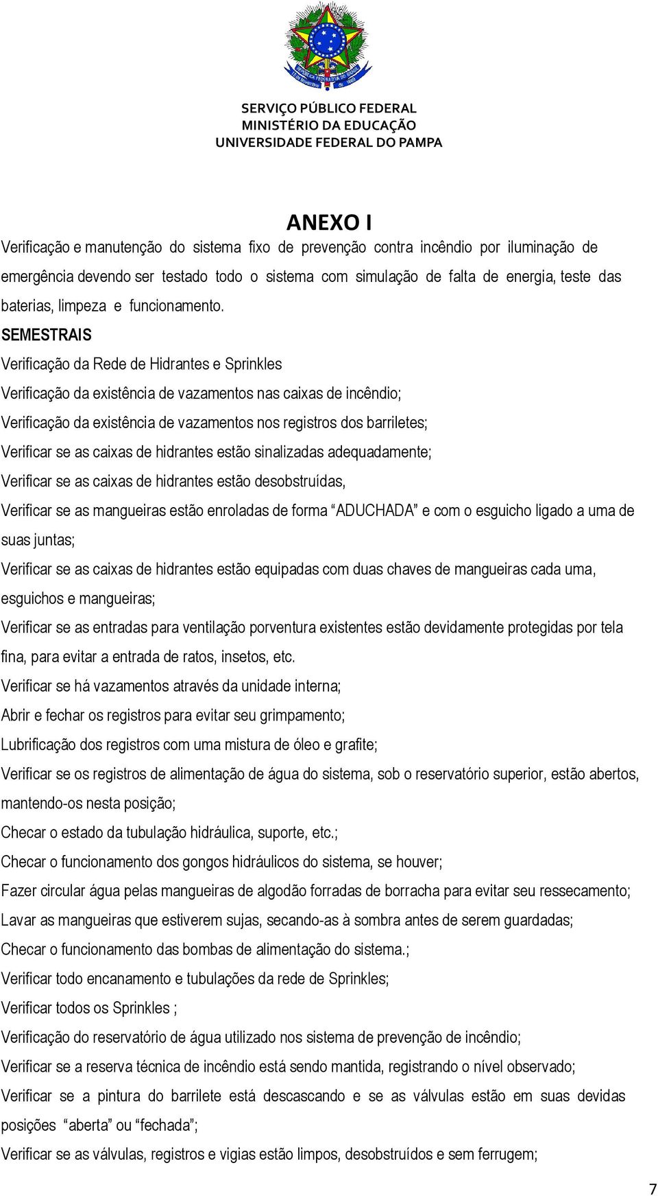 SEMESTRAIS Verificação da Rede de Hidrantes e Sprinkles Verificação da existência de vazamentos nas caixas de incêndio; Verificação da existência de vazamentos nos registros dos barriletes; Verificar