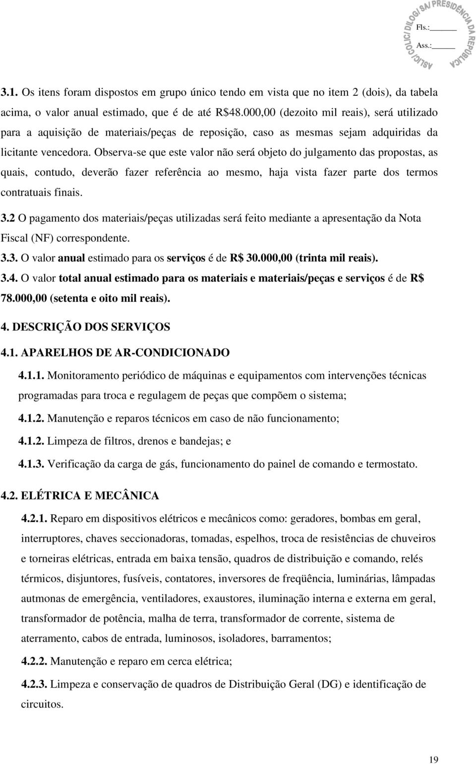 Observa-se que este valor não será objeto do julgamento das propostas, as quais, contudo, deverão fazer referência ao mesmo, haja vista fazer parte dos termos contratuais finais. 3.