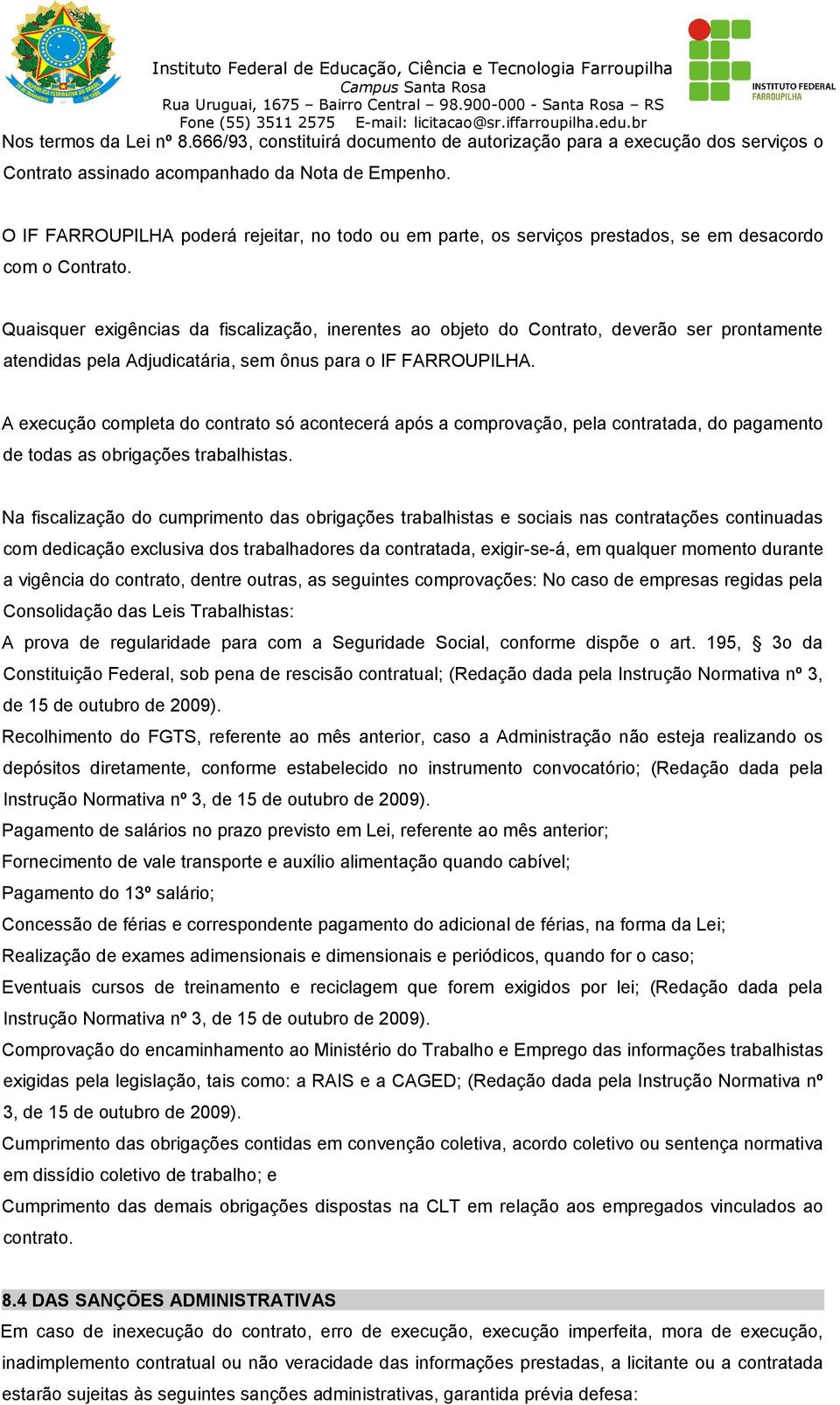 Quaisquer exigências da fiscalização, inerentes ao objeto do Contrato, deverão ser prontamente atendidas pela Adjudicatária, sem ônus para o IF FARROUPILHA.