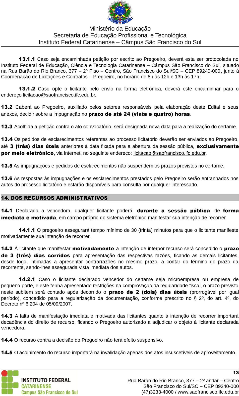 h e 13h às 17h; 13.1.2 Caso opte o licitante pelo envio na forma eletrônica, deverá este encaminhar para o endereço licitacao@saofrancisco.ifc.edu.br. 13.2 Caberá ao Pregoeiro, auxiliado pelos setores responsáveis pela elaboração deste Edital e seus anexos, decidir sobre a impugnação no prazo de até 24 (vinte e quatro) horas.