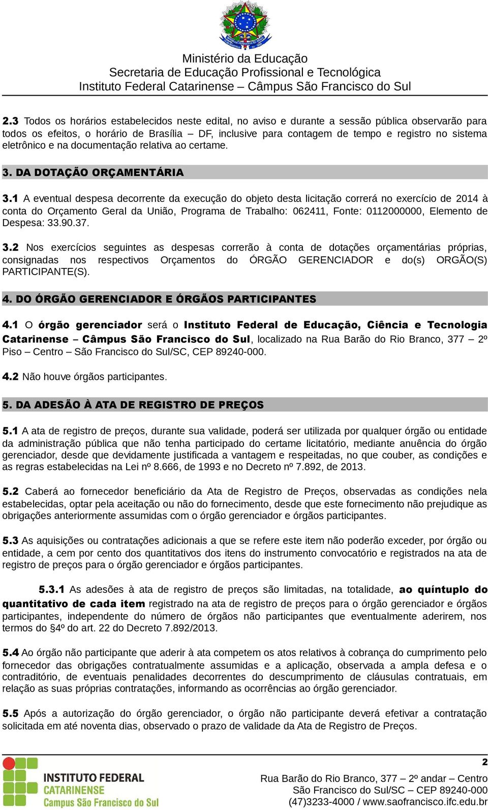 1 A eventual despesa decorrente da execução do objeto desta licitação correrá no exercício de 2014 à conta do Orçamento Geral da União, Programa de Trabalho: 062411, Fonte: 0112000000, Elemento de