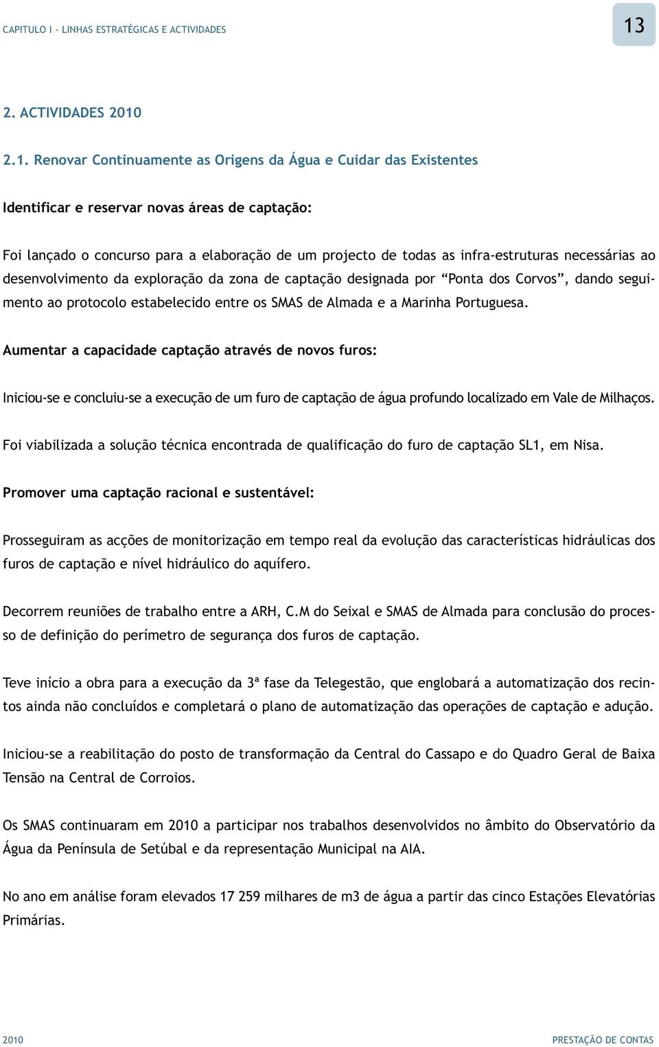 2.1. Renovar Continuamente as Origens da Água e Cuidar das Existentes Identificar e reservar novas áreas de captação: Foi lançado o concurso para a elaboração de um projecto de todas as