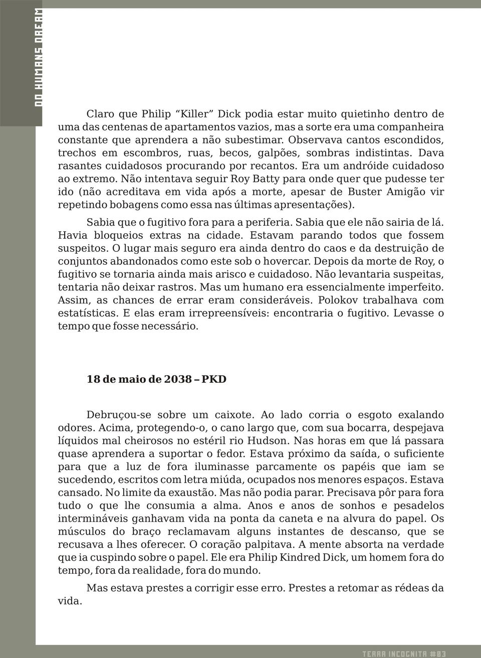 Não intentava seguir Roy Batty para onde quer que pudesse ter ido (não acreditava em vida após a morte, apesar de Buster Amigão vir repetindo bobagens como essa nas últimas apresentações).