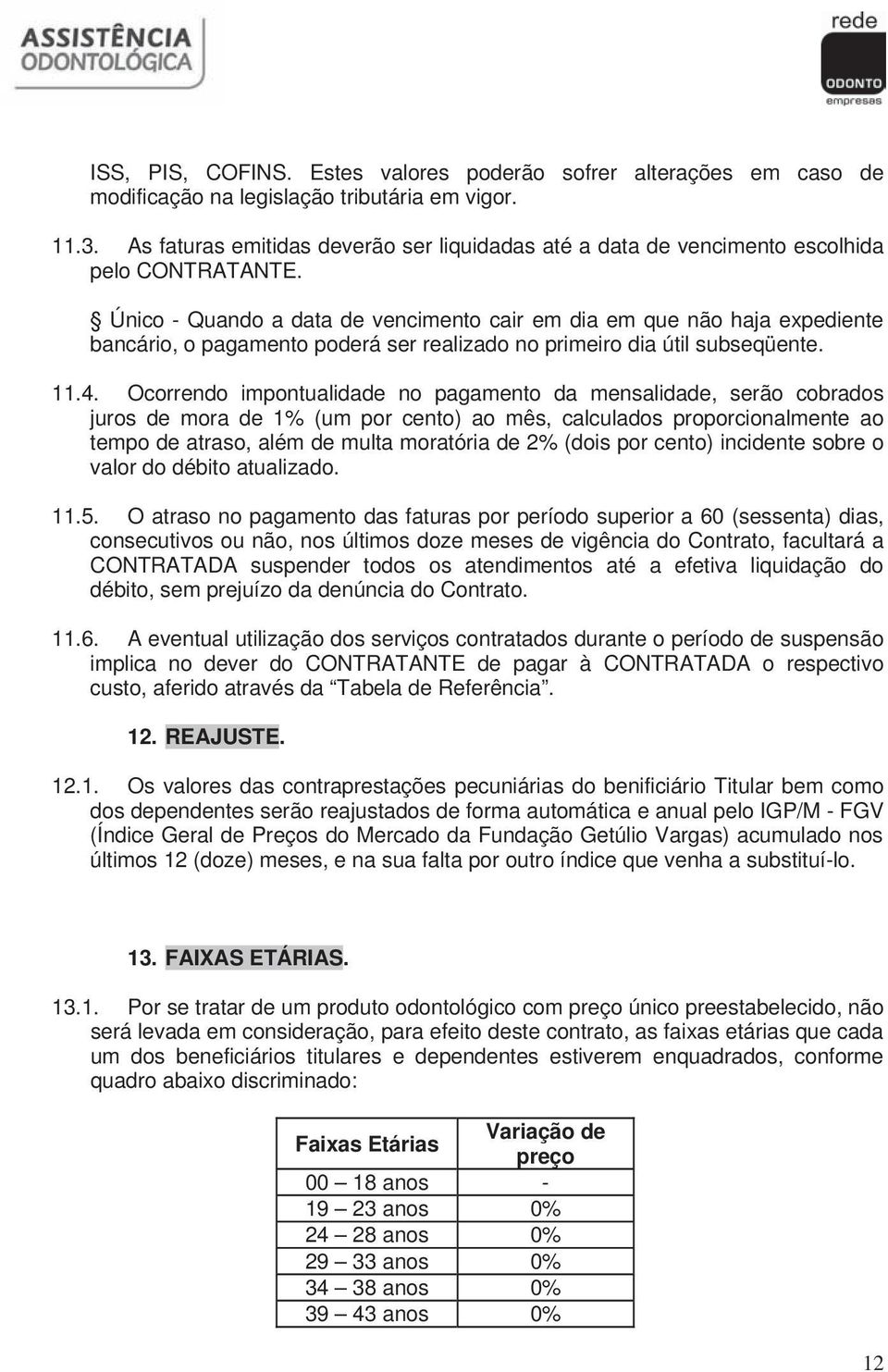 Operadora -5 Único - Quando a data de vencimento cair em dia em que não haja expediente Razão Social bancário, o pagamento poderá ser realizado no primeiro dia útil subseqüente. CNPJ 40.223.