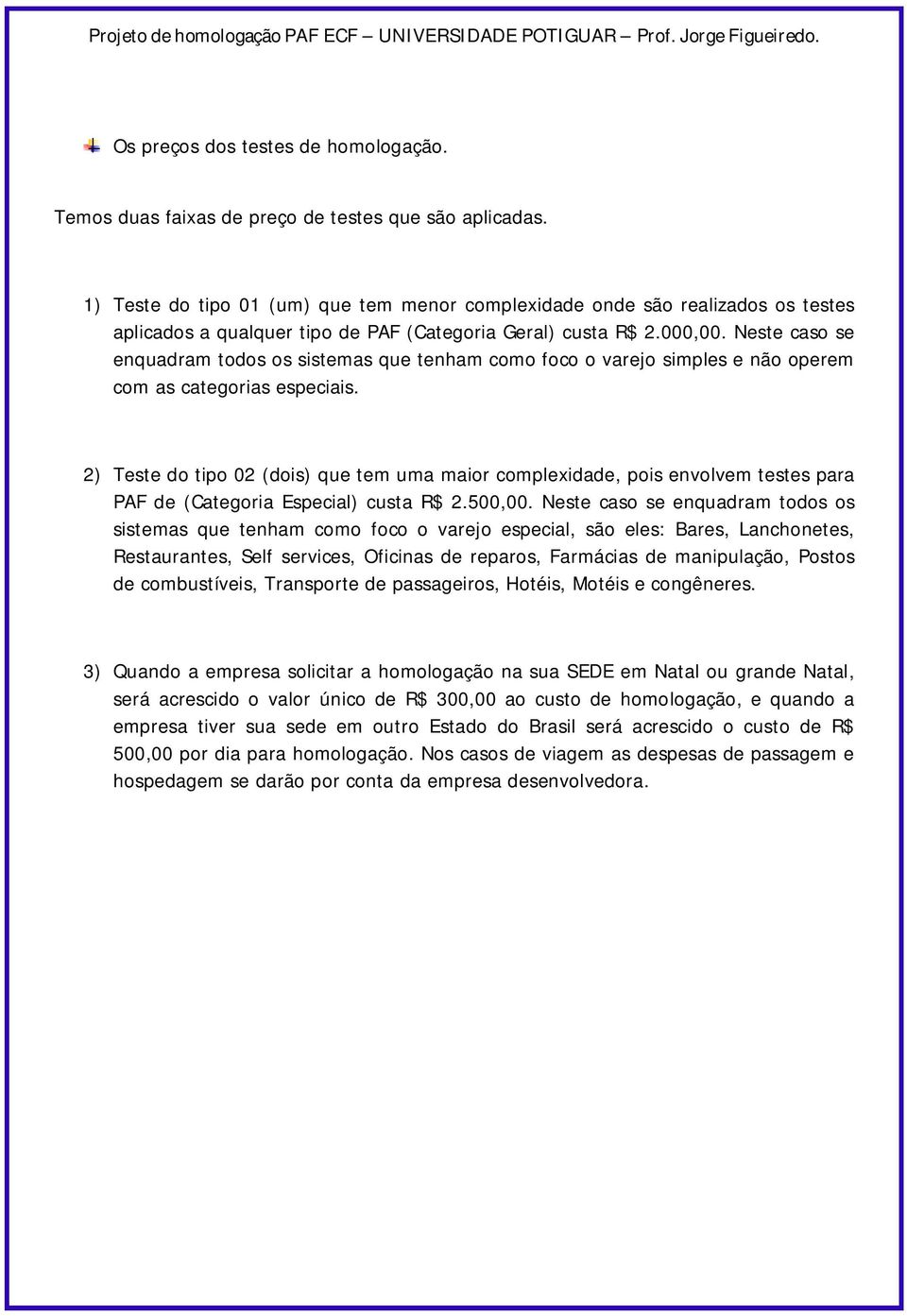 Neste caso se enquadram todos os sistemas que tenham como foco o varejo simples e não operem com as categorias especiais.