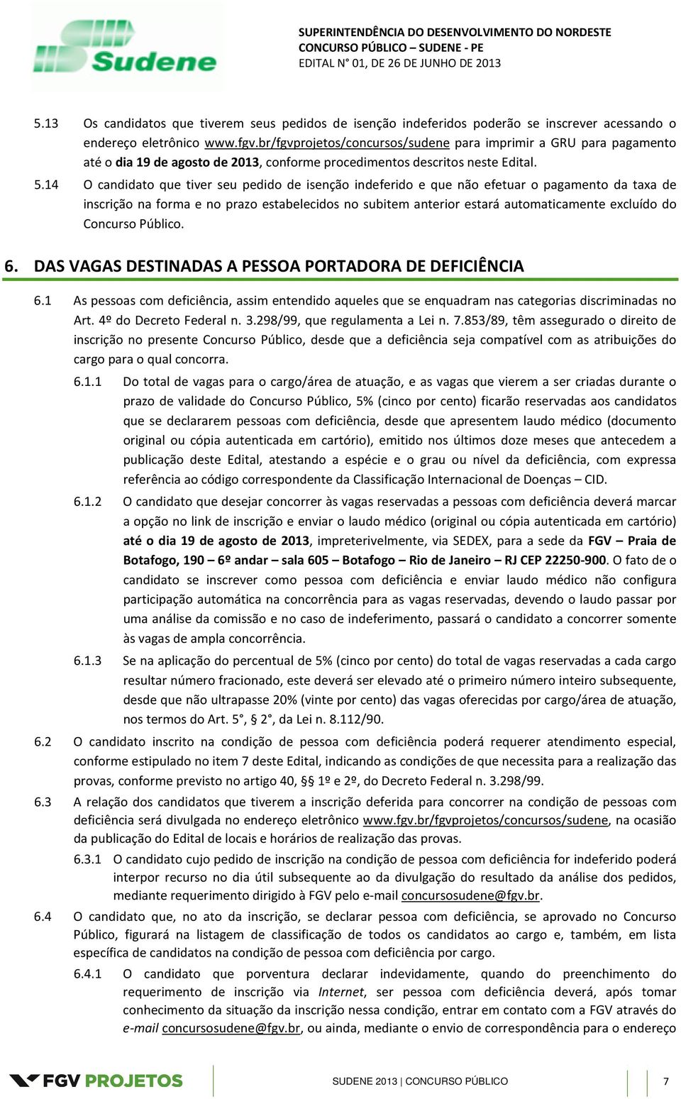 14 O candidato que tiver seu pedido de isenção indeferido e que não efetuar o pagamento da taxa de inscrição na forma e no prazo estabelecidos no subitem anterior estará automaticamente excluído do