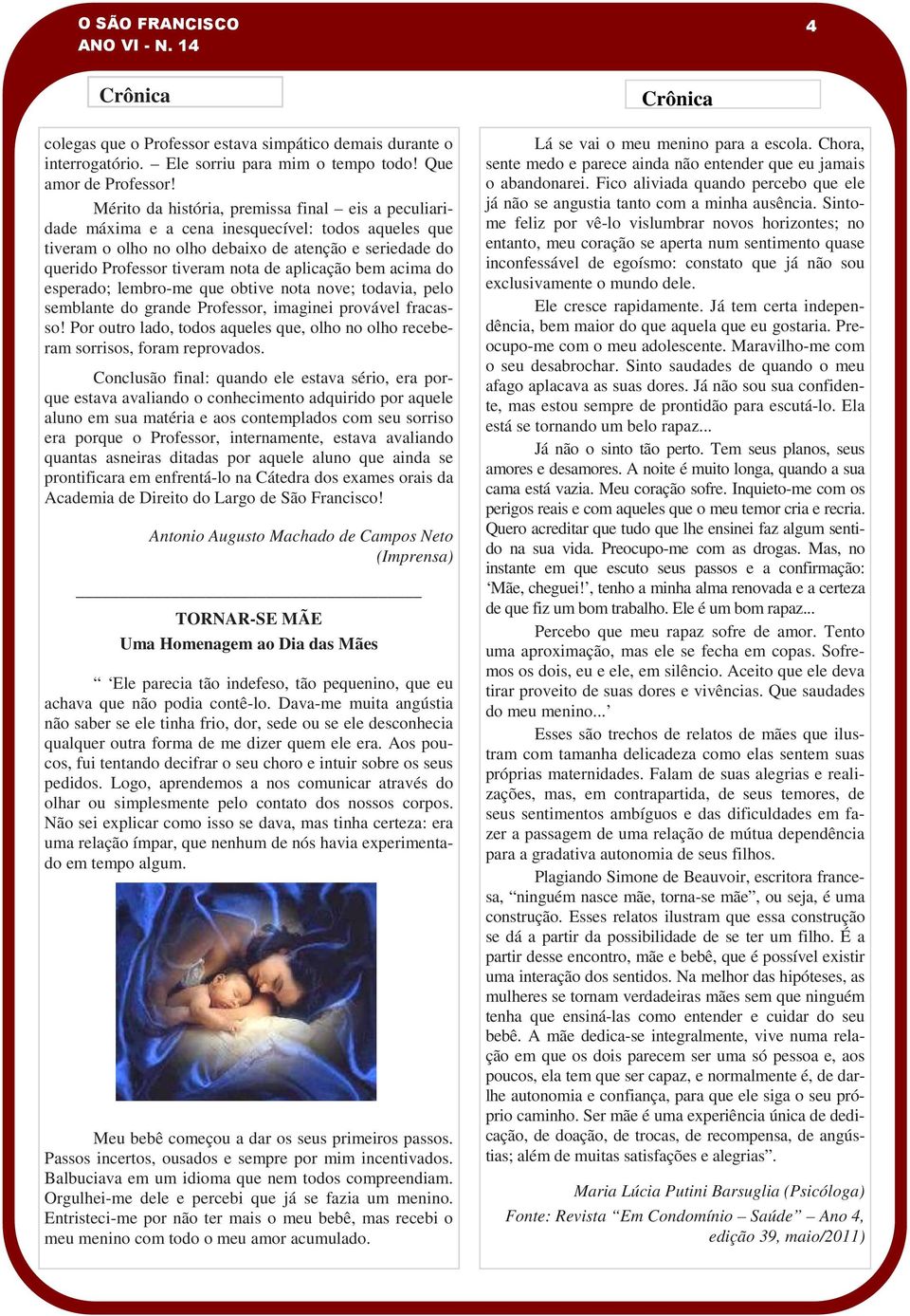 aplicação bem acima do esperado; lembro-me que obtive nota nove; todavia, pelo semblante do grande Professor, imaginei provável fracasso!