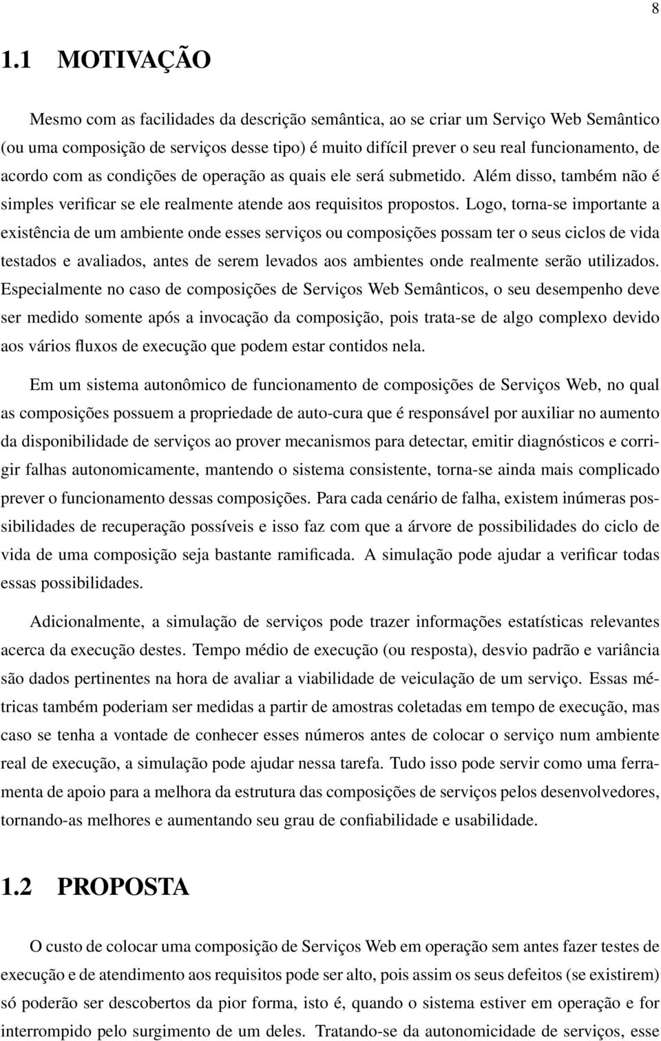 Logo, torna-se importante a existência de um ambiente onde esses serviços ou composições possam ter o seus ciclos de vida testados e avaliados, antes de serem levados aos ambientes onde realmente