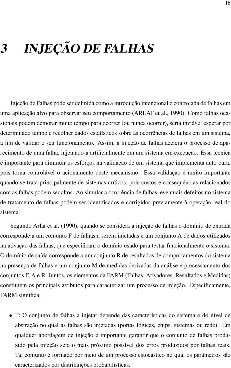 sistema, a fim de validar o seu funcionamento. Assim, a injeção de falhas acelera o processo de aparecimento de uma falha, injetando-a artificialmente em um sistema em execução.