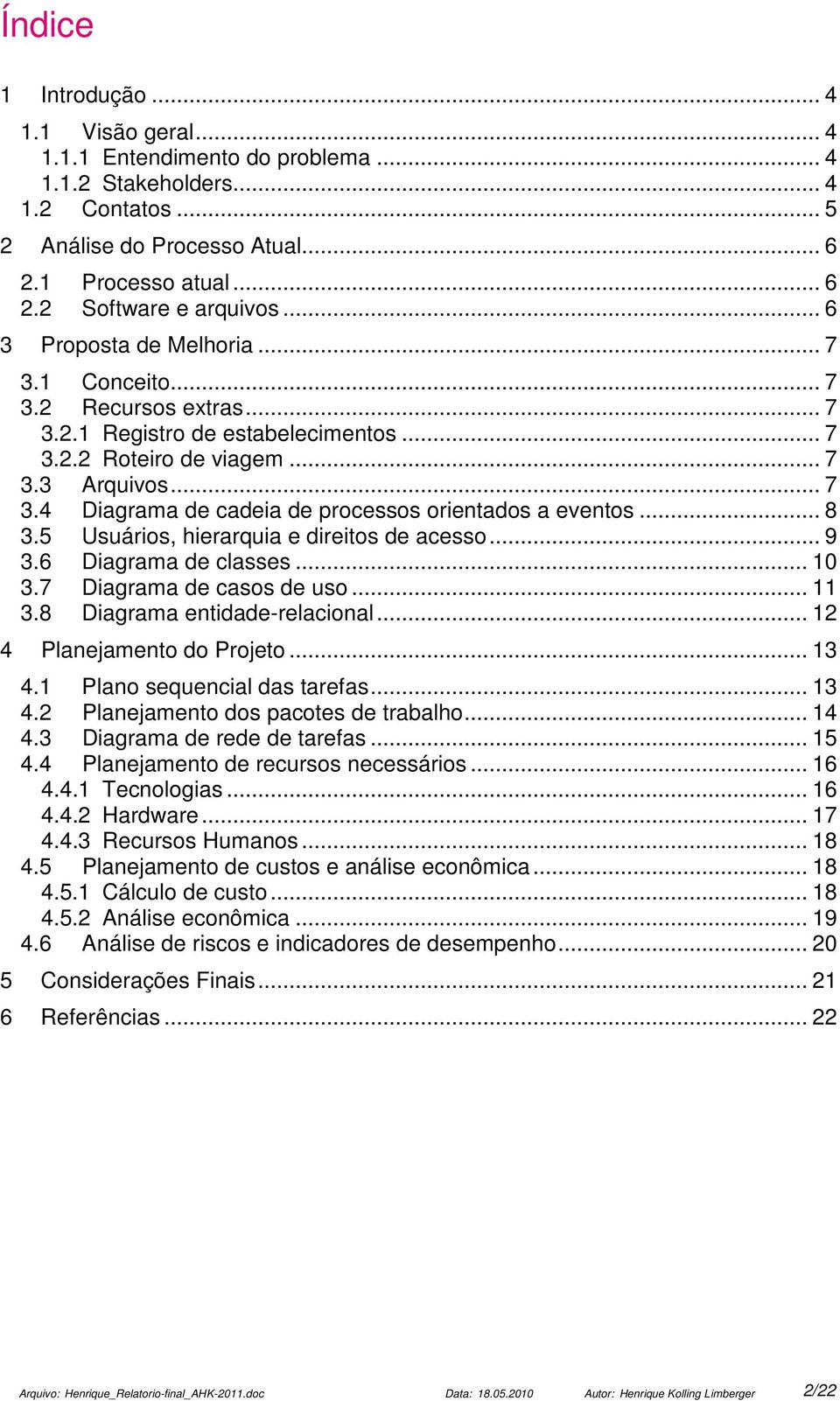 .. 8 3.5 Usuários, hierarquia e direitos de acesso... 9 3.6 Diagrama de classes... 10 3.7 Diagrama de casos de uso... 11 3.8 Diagrama entidade-relacional... 12 4 Planejamento do Projeto... 13 4.