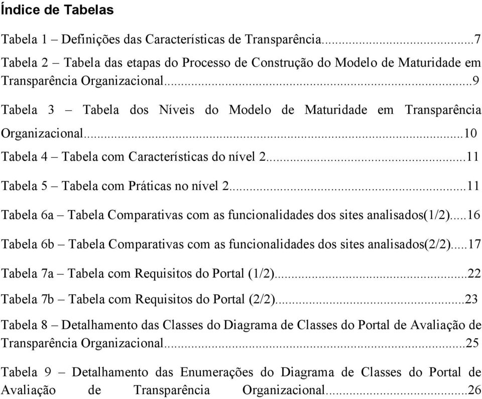 ..11 Tabela 6a Tabela Comparativas com as funcionalidades dos sites analisados(1/2)...16 Tabela 6b Tabela Comparativas com as funcionalidades dos sites analisados(2/2).