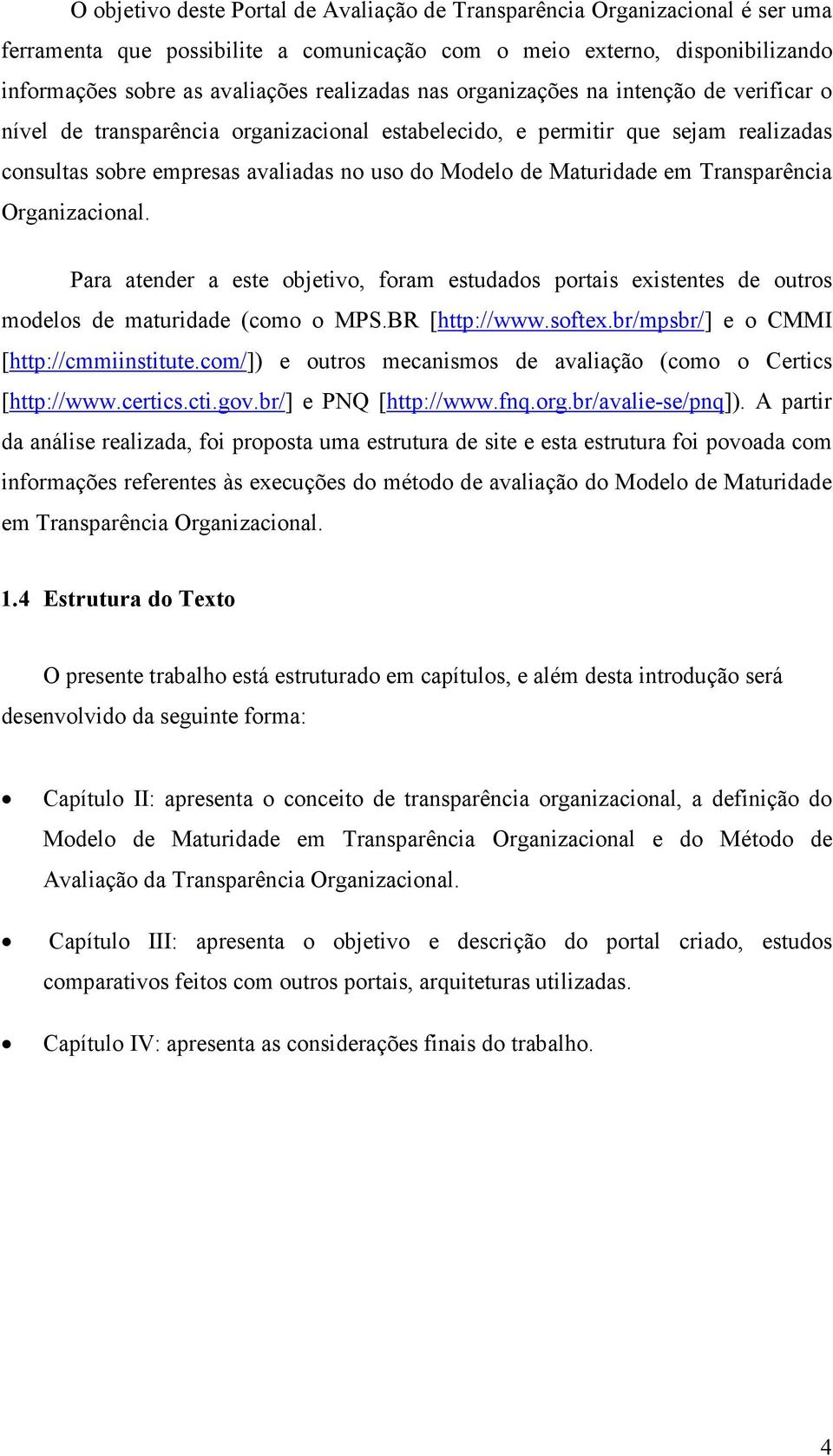 Transparência Organizacional. Para atender a este objetivo, foram estudados portais existentes de outros modelos de maturidade (como o MPS.BR [http://www.softex.