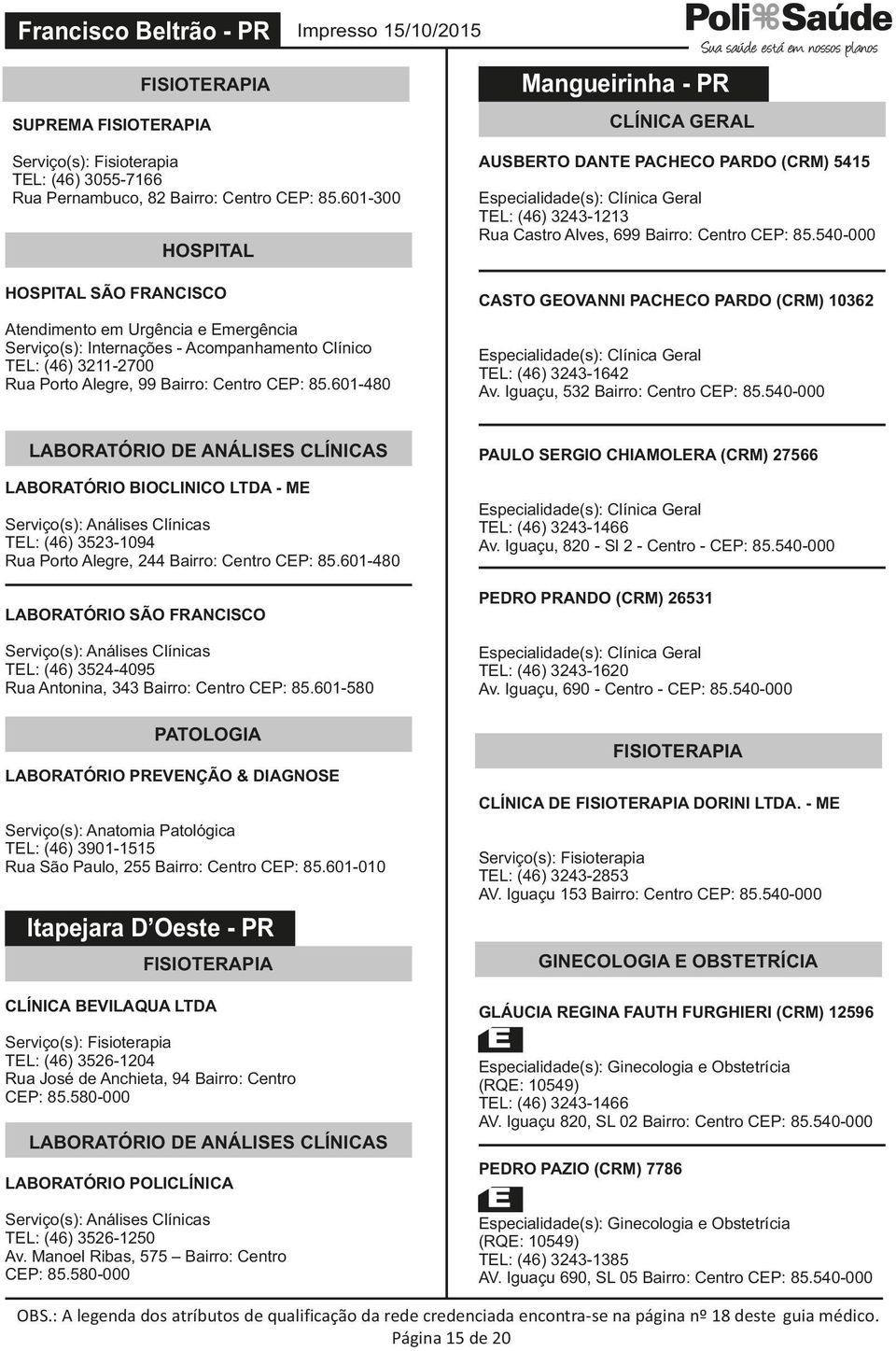 601-480 Mangueirinha - PR CLÍNICA GERAL AUSBERTO DANTE PACHECO PARDO (CRM) 5415 TEL: (46) 3243-1213 Rua Castro Alves, 699 Bairro: Centro CEP: 85.