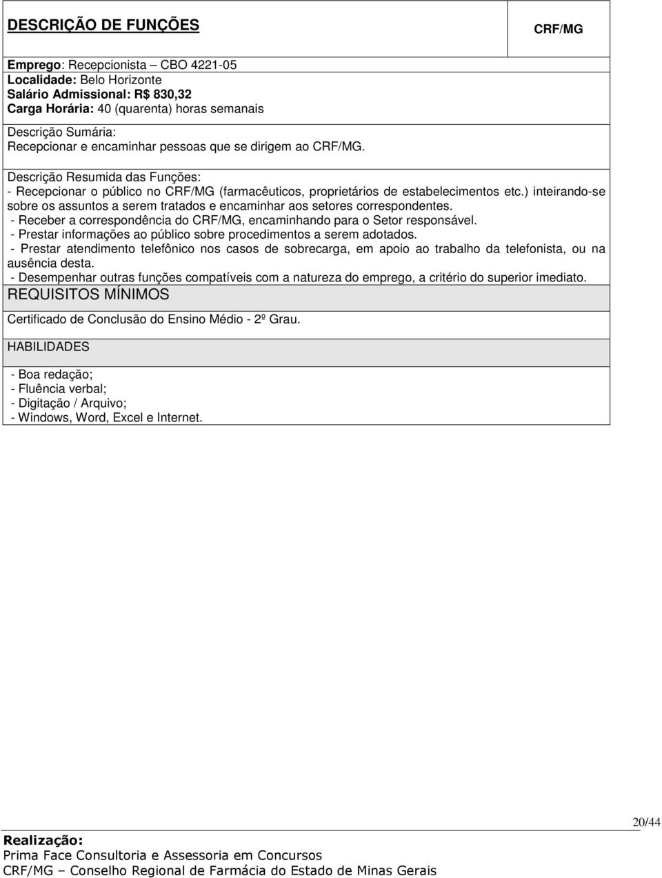 ) inteirando-se sobre os assuntos a serem tratados e encaminhar aos setores correspondentes. - Receber a correspondência do CRF/MG, encaminhando para o Setor responsável.