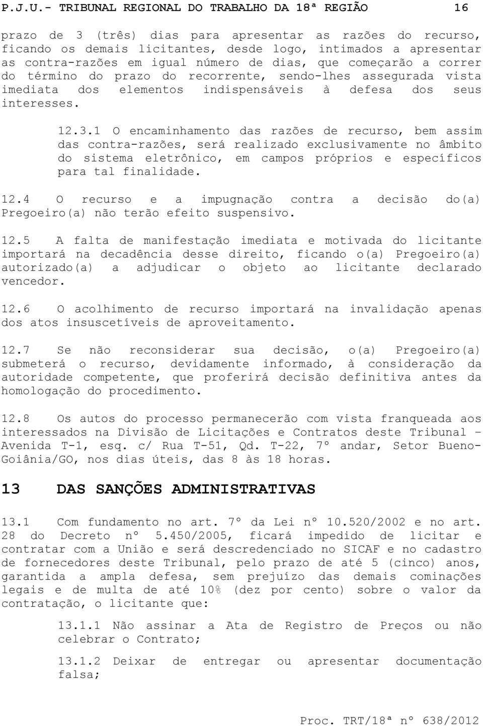 igual número de dias, que começarão a correr do término do prazo do recorrente, sendo-lhes assegurada vista imediata dos elementos indispensáveis à defesa dos seus interesses. 12.3.