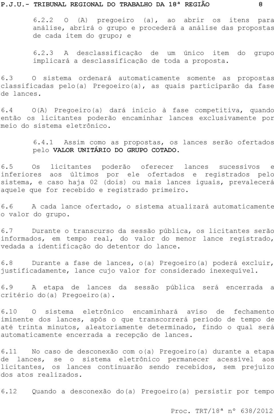 4 O(A) Pregoeiro(a) dará início à fase competitiva, quando então os licitantes poderão encaminhar lances exclusivamente por meio do sistema eletrônico. 6.4.1 Assim como as propostas, os lances serão ofertados pelo VALOR UNITÁRIO DO GRUPO COTADO.