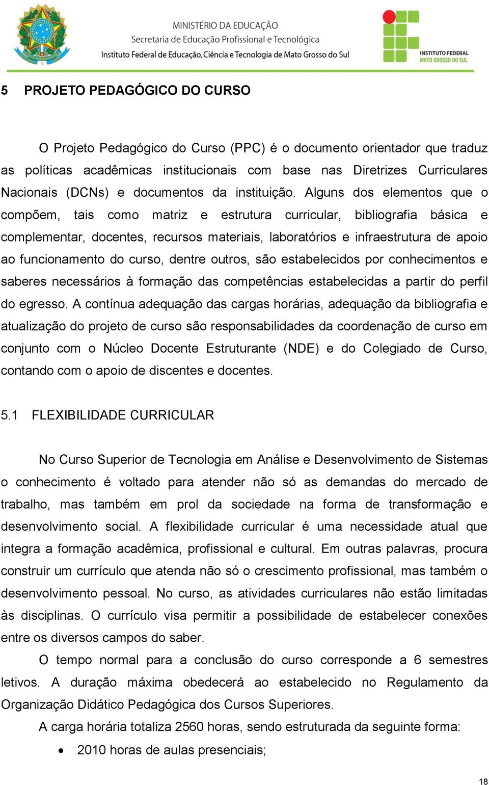 Alguns dos elementos que o compõem, tais como matriz e estrutura curricular, bibliografia básica e complementar, docentes, recursos materiais, laboratórios e infraestrutura de apoio ao funcionamento