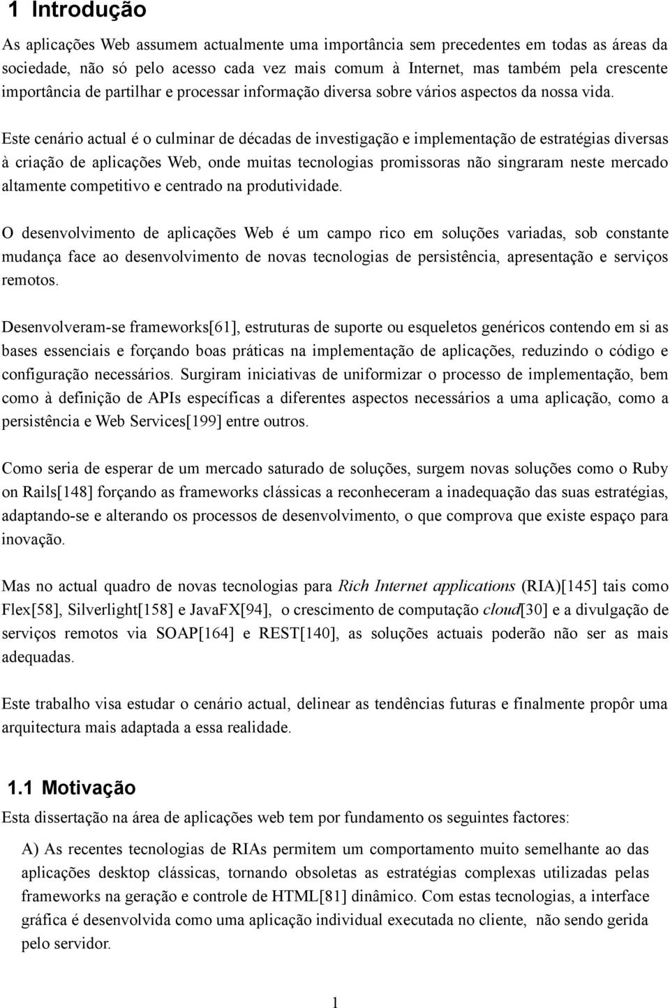 Este cenário actual é o culminar de décadas de investigação e implementação de estratégias diversas à criação de aplicações Web, onde muitas tecnologias promissoras não singraram neste mercado