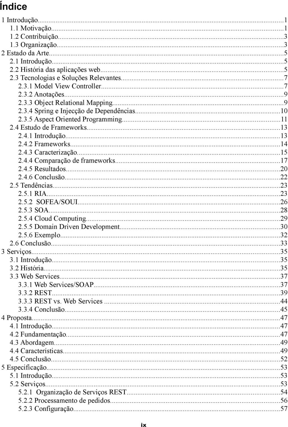 4 Estudo de Frameworks...13 2.4.1 Introdução...13 2.4.2 Frameworks...14 2.4.3 Caracterização...15 2.4.4 Comparação de frameworks...17 2.4.5 Resultados...20 2.4.6 Conclusão...22 2.5 Tendências...23 2.