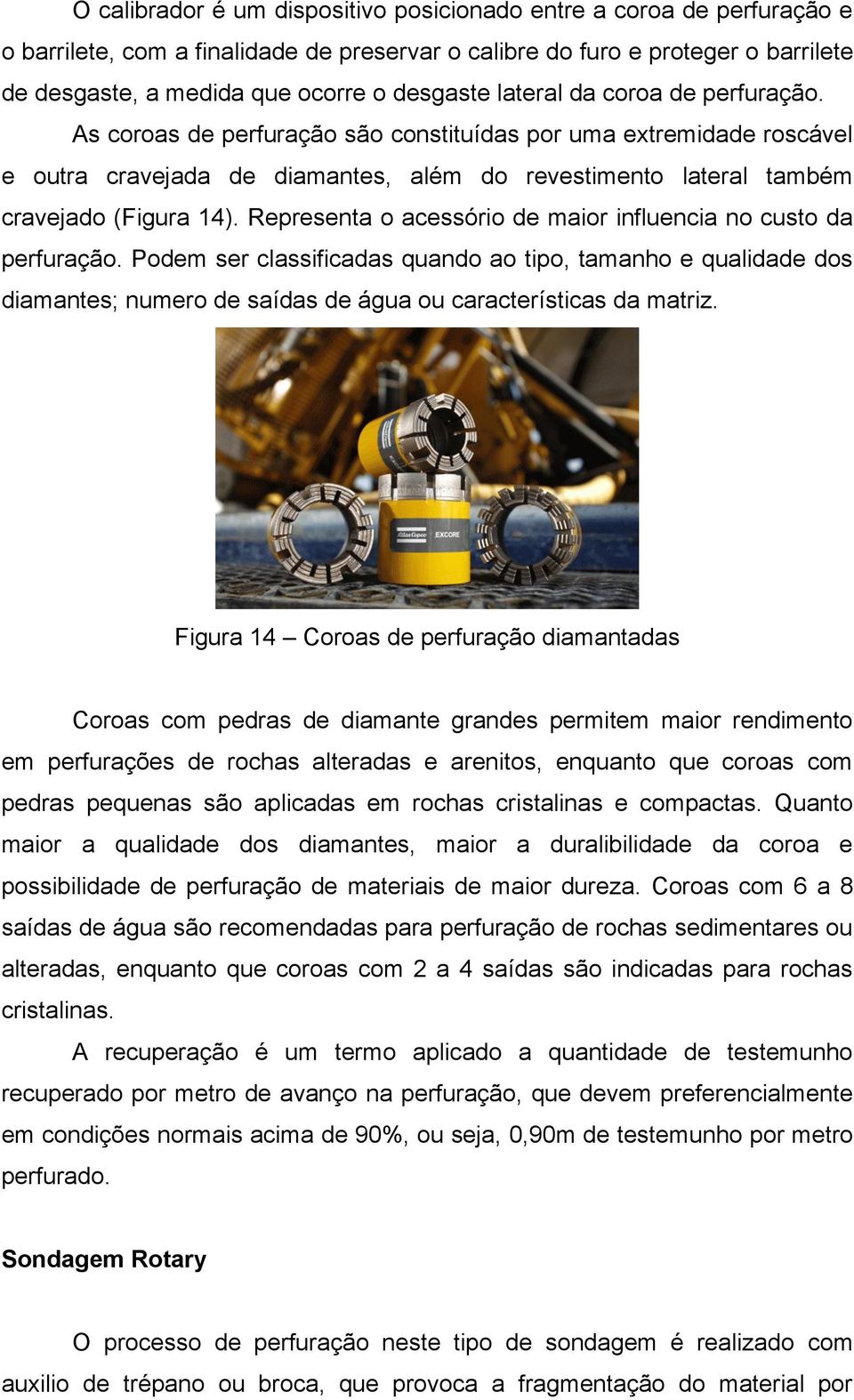 Representa o acessório de maior influencia no custo da perfuração. Podem ser classificadas quando ao tipo, tamanho e qualidade dos diamantes; numero de saídas de água ou características da matriz.