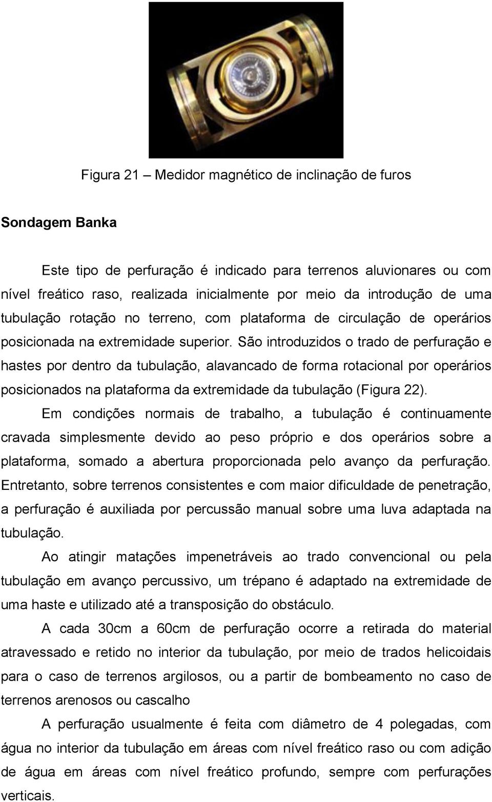 São introduzidos o trado de perfuração e hastes por dentro da tubulação, alavancado de forma rotacional por operários posicionados na plataforma da extremidade da tubulação (Figura 22).