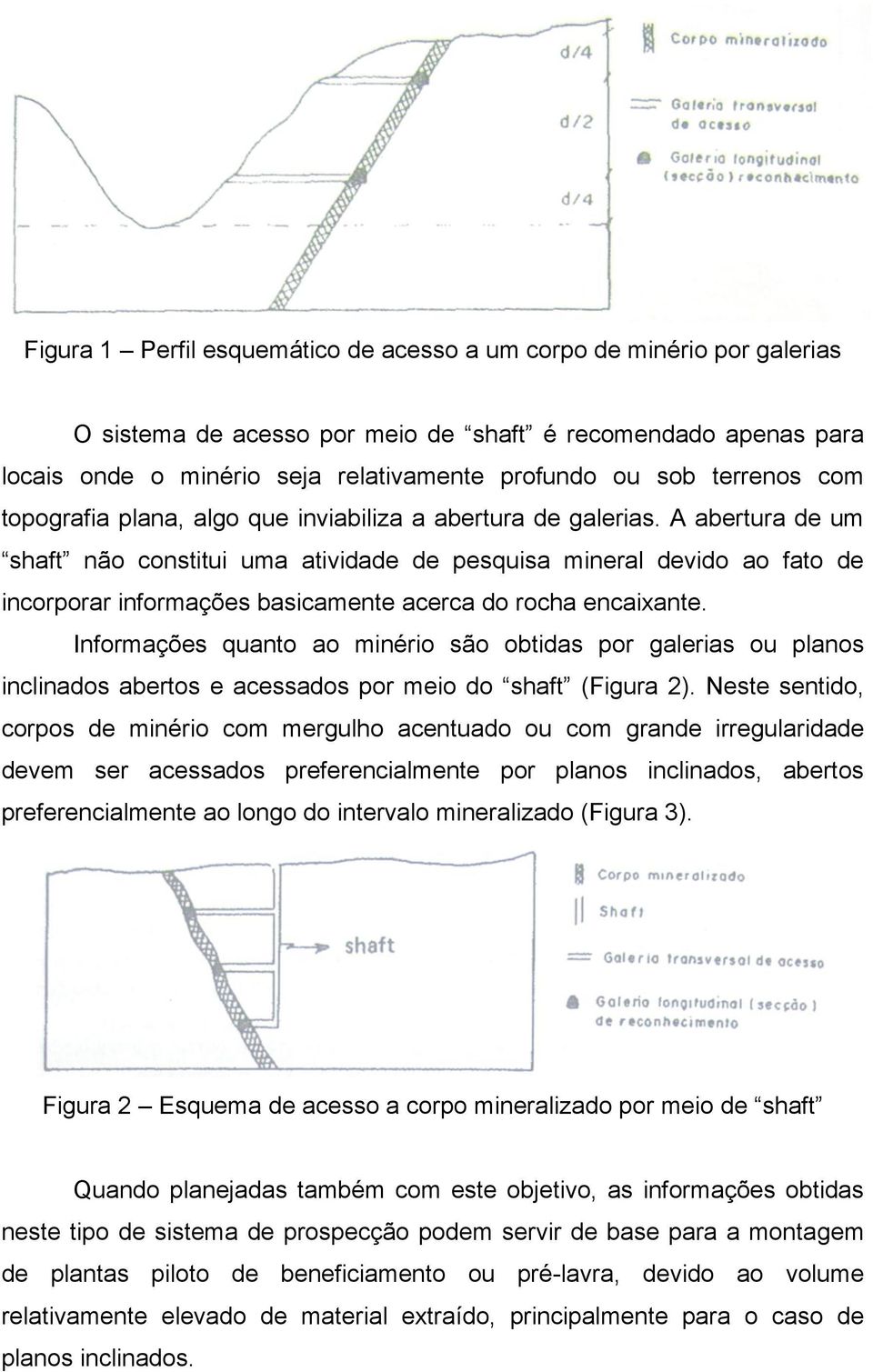 A abertura de um shaft não constitui uma atividade de pesquisa mineral devido ao fato de incorporar informações basicamente acerca do rocha encaixante.