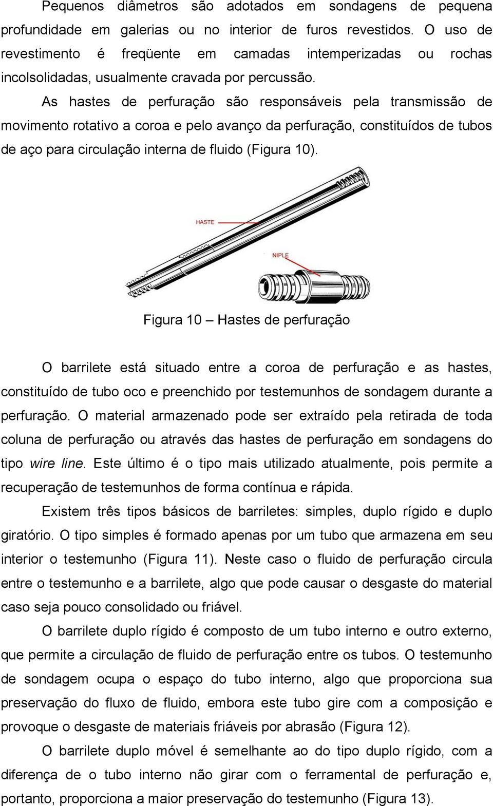 As hastes de perfuração são responsáveis pela transmissão de movimento rotativo a coroa e pelo avanço da perfuração, constituídos de tubos de aço para circulação interna de fluido (Figura 10).