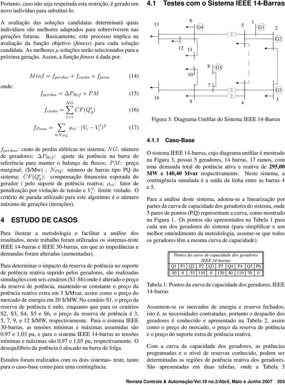 Basicamente, este processo implica na avaliação da função objetivo (fitness) para cada solução candidata. As melhores µ soluções serão selecionados para a próxima geração.