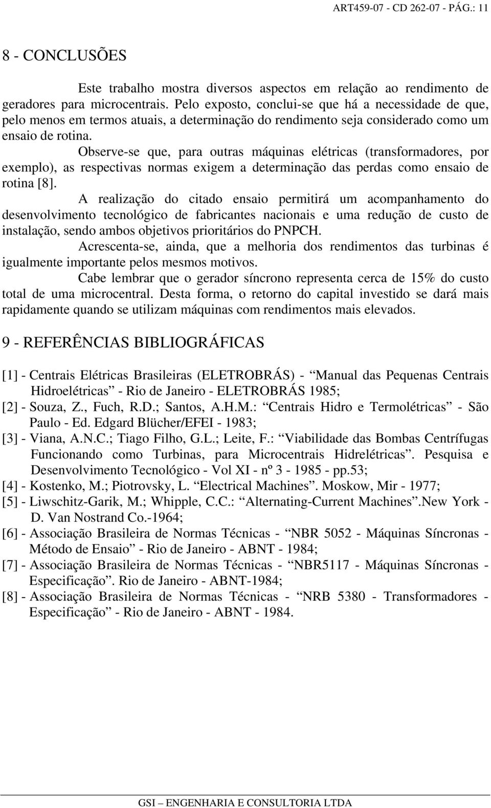 Observe-se que, para outras máquinas elétricas (transformadores, por exemplo), as respectivas normas exigem a determinação das perdas como ensaio de rotina [8].