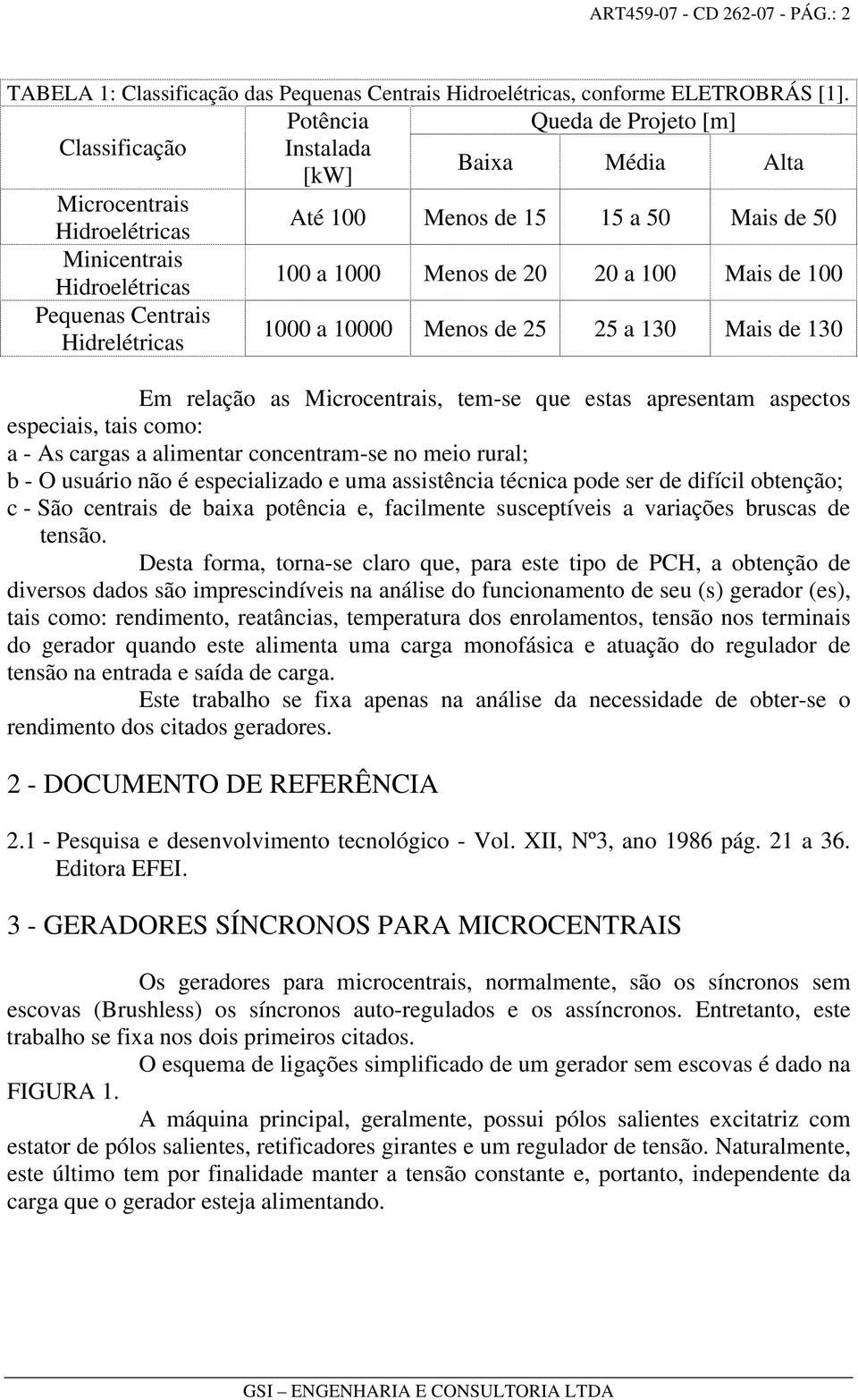 100 Mais de 100 Pequenas Centrais Hidrelétricas 1000 a 10000 Menos de 25 25 a 130 Mais de 130 Em relação as Microcentrais, tem-se que estas apresentam aspectos especiais, tais como: a - As cargas a