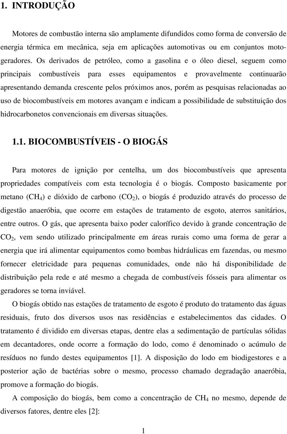 porém as pesquisas relacionadas ao uso de biocombustíveis em motores avançam e indicam a possibilidade de substituição dos hidrocarbonetos convencionais em diversas situações. 1.