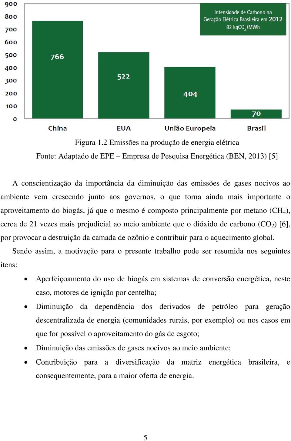 ambiente vem crescendo junto aos governos, o que torna ainda mais importante o aproveitamento do biogás, já que o mesmo é composto principalmente por metano (CH 4 ), cerca de 21 vezes mais