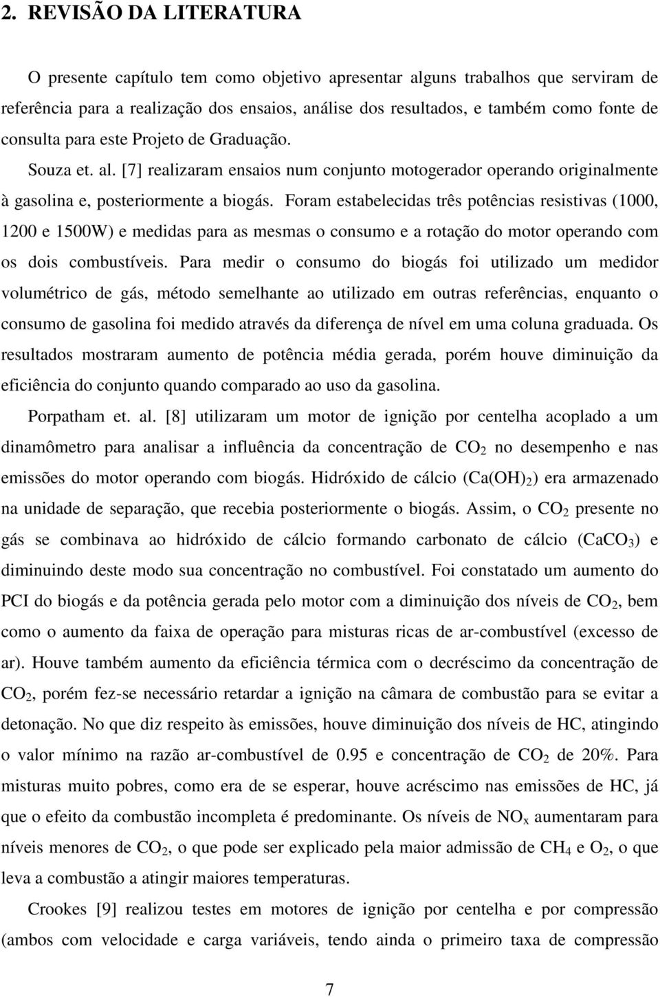 Foram estabelecidas três potências resistivas (1000, 1200 e 1500W) e medidas para as mesmas o consumo e a rotação do motor operando com os dois combustíveis.