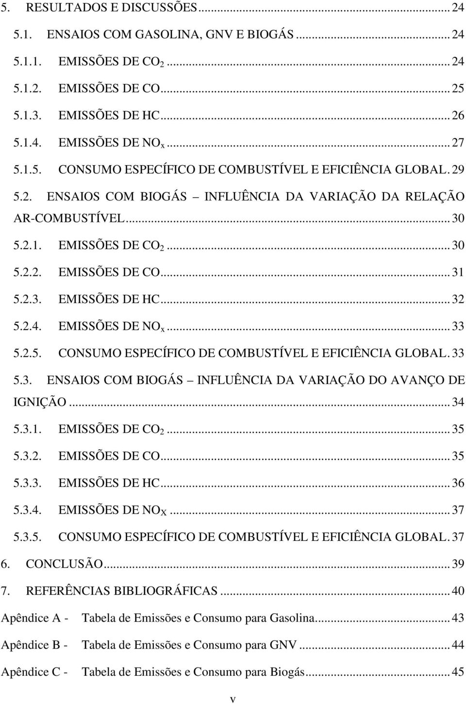 2.5. CONSUMO ESPECÍFICO DE COMBUSTÍVEL E EFICIÊNCIA GLOBAL. 33 5.3. ENSAIOS COM BIOGÁS INFLUÊNCIA DA VARIAÇÃO DO AVANÇO DE IGNIÇÃO... 34 5.3.1. EMISSÕES DE CO 2... 35 5.3.2. EMISSÕES DE CO... 35 5.3.3. EMISSÕES DE HC.