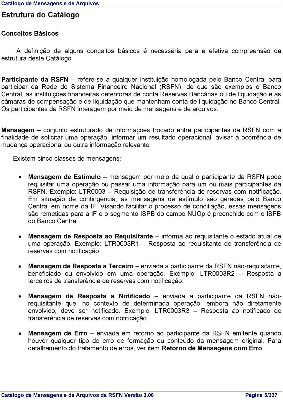 financeiras detentoras de conta Reservas Bancárias ou de liquidação e as câmaras de compensação e de liquidação que mantenham conta de liquidação no Banco Central.