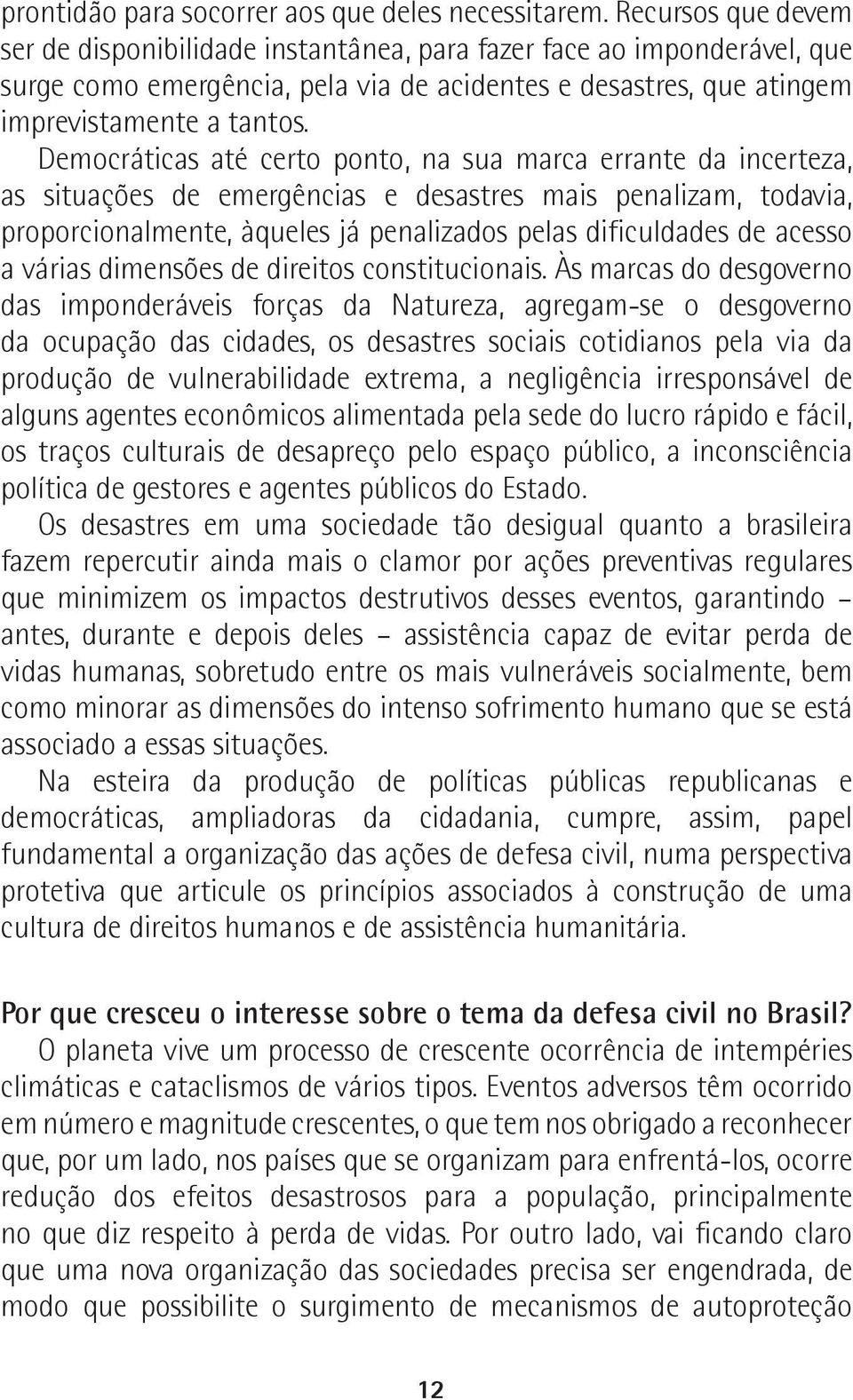 Democráticas até certo ponto, na sua marca errante da incerteza, as situações de emergências e desastres mais penalizam, todavia, proporcionalmente, àqueles já penalizados pelas dificuldades de