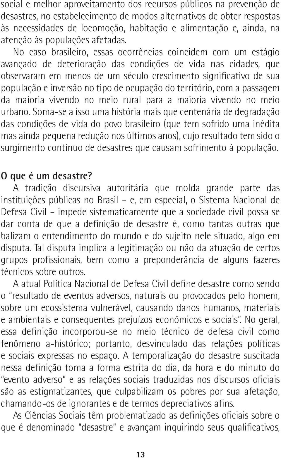 No caso brasileiro, essas ocorrências coincidem com um estágio avançado de deterioração das condições de vida nas cidades, que observaram em menos de um século crescimento significativo de sua