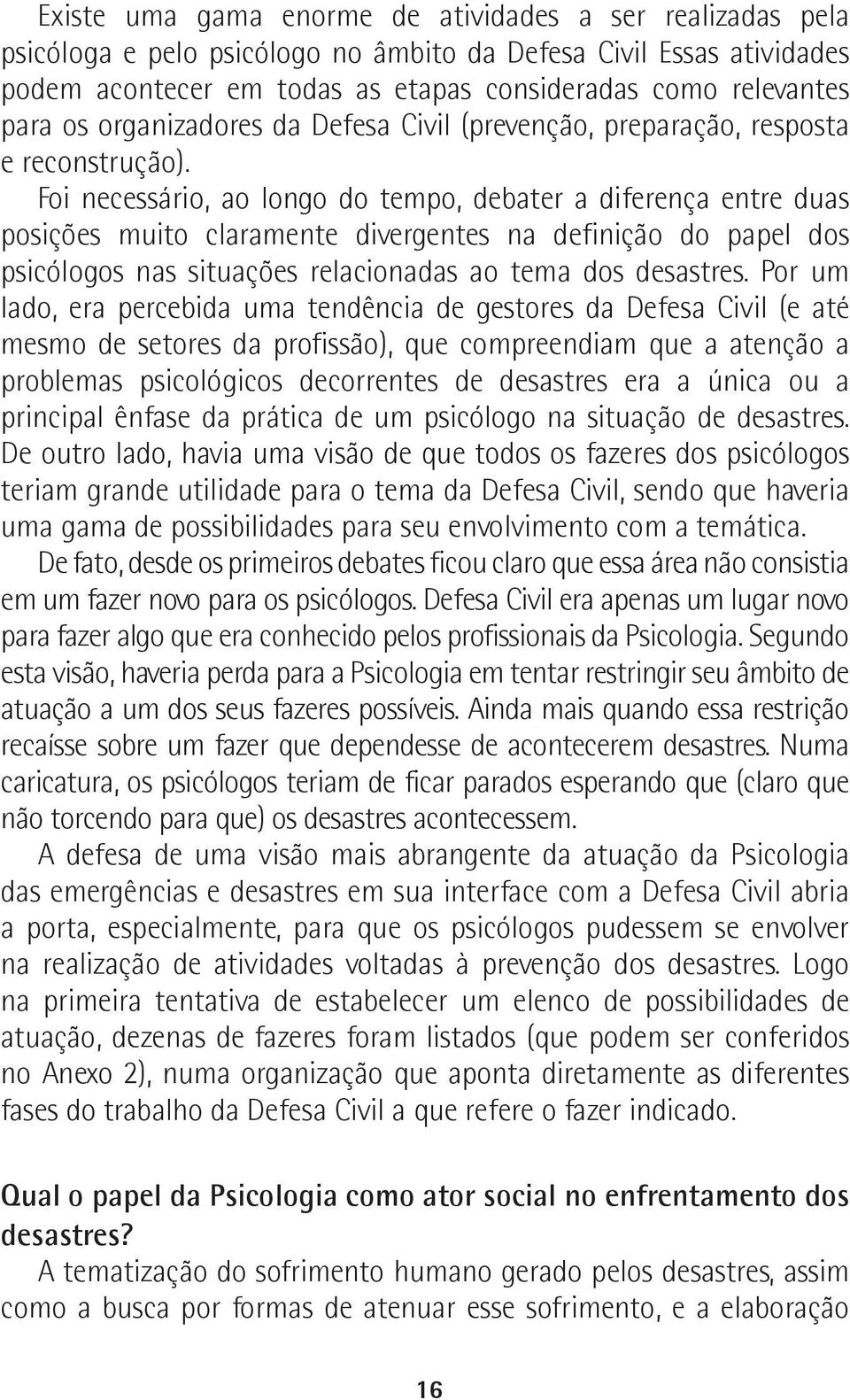 Foi necessário, ao longo do tempo, debater a diferença entre duas posições muito claramente divergentes na definição do papel dos psicólogos nas situações relacionadas ao tema dos desastres.