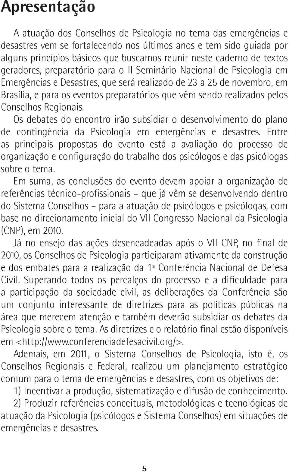 preparatórios que vêm sendo realizados pelos Conselhos Regionais. Os debates do encontro irão subsidiar o desenvolvimento do plano de contingência da Psicologia em emergências e desastres.