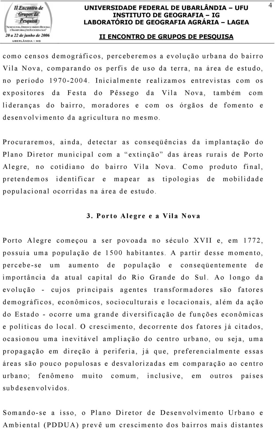 mesmo. Procuraremos, ainda, detectar as conseqüências da implantação do Plano Diretor municipal com a extinção das áreas rurais de Porto Alegre, no cotidiano do bairro Vila Nova.