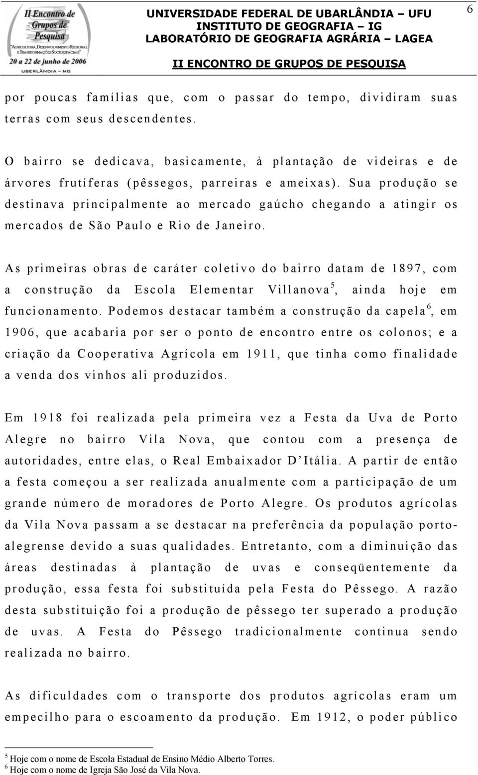 Sua produção se destinava principalmente ao mercado gaúcho chegando a atingir os mercados de São Paulo e Rio de Janeiro.